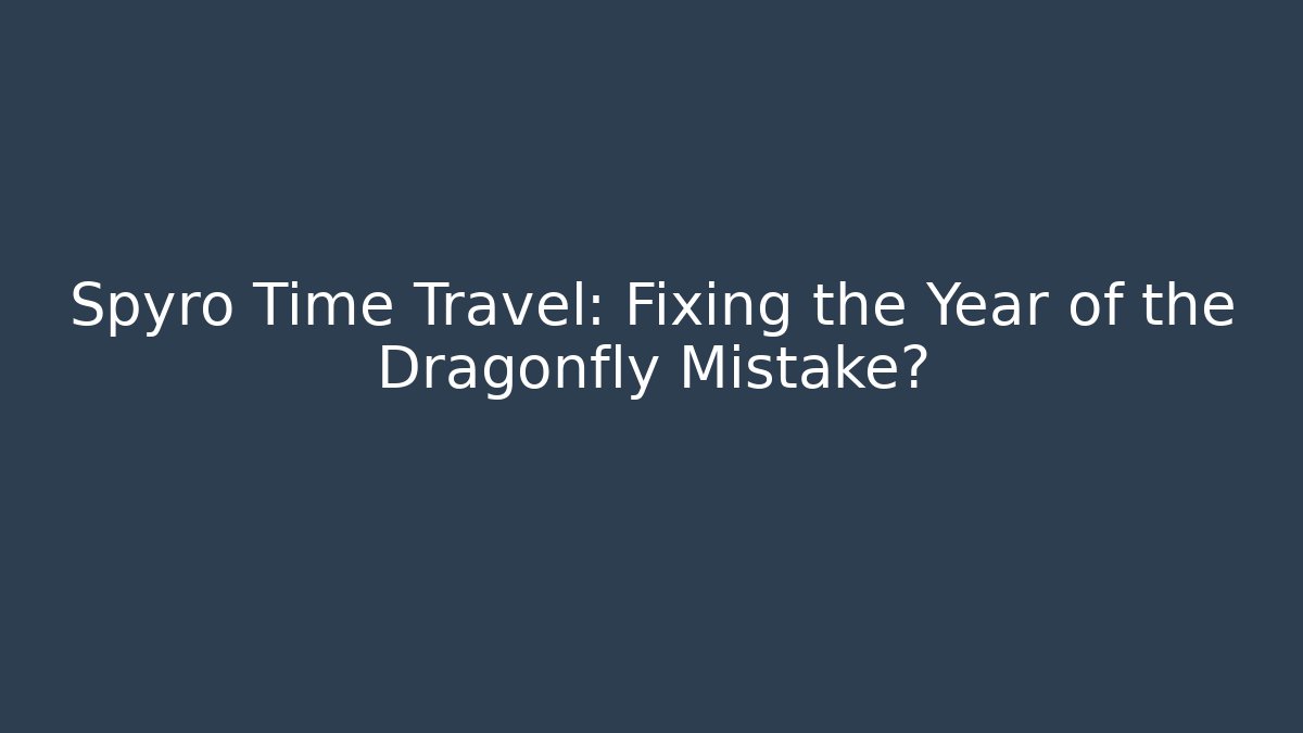 Spyro Time Travel: Fixing the Year of the Dragonfly Mistake?