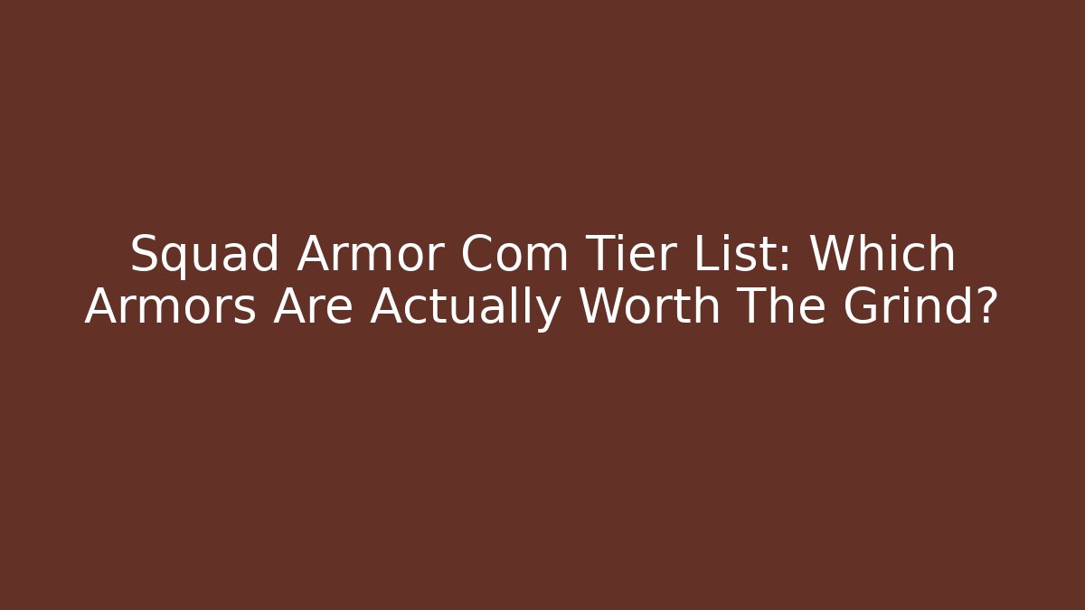 Squad Armor Com Tier List: Which Armors Are Actually Worth The Grind?