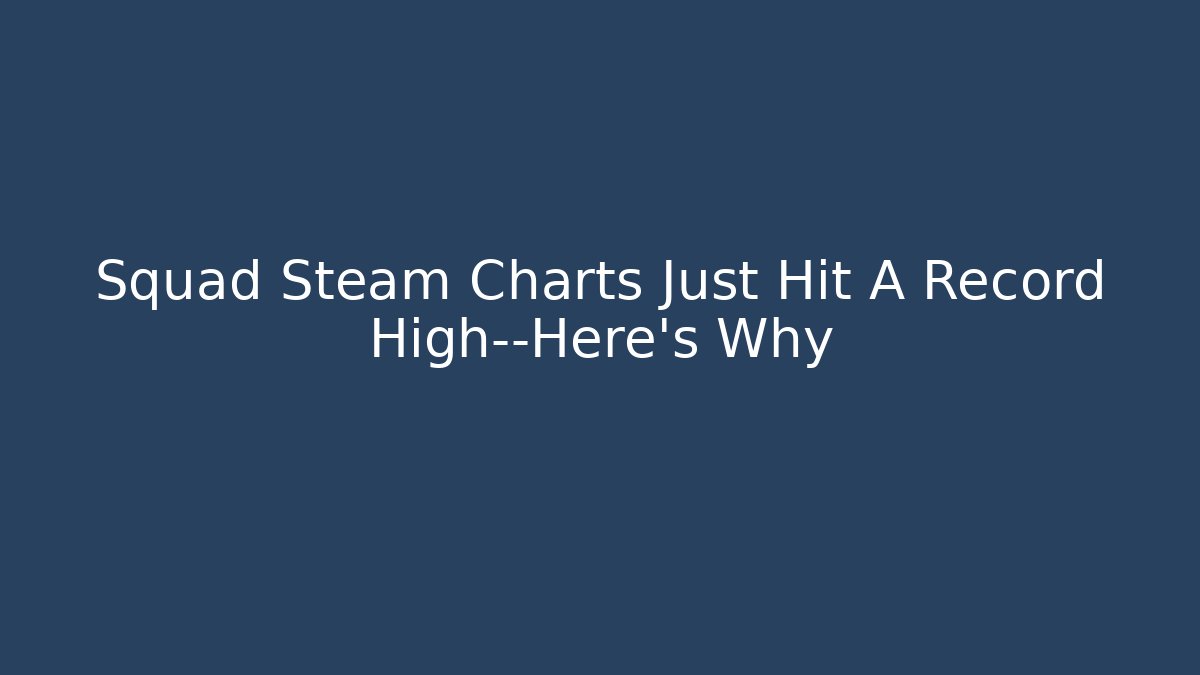 Squad Steam Charts Just Hit A Record High—Here's Why