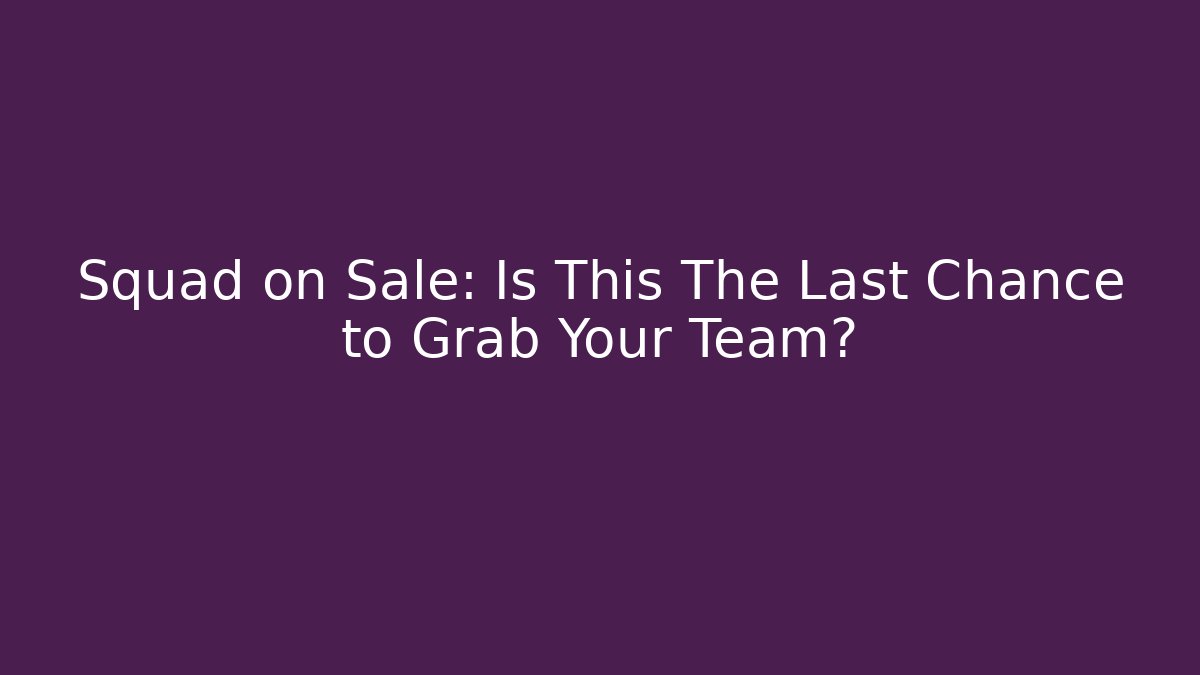 Squad on Sale: Is This The Last Chance to Grab Your Team?
