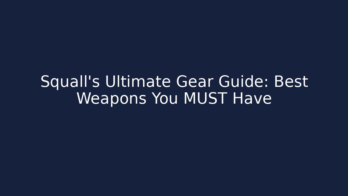 Squall's Ultimate Gear Guide: Best Weapons You MUST Have