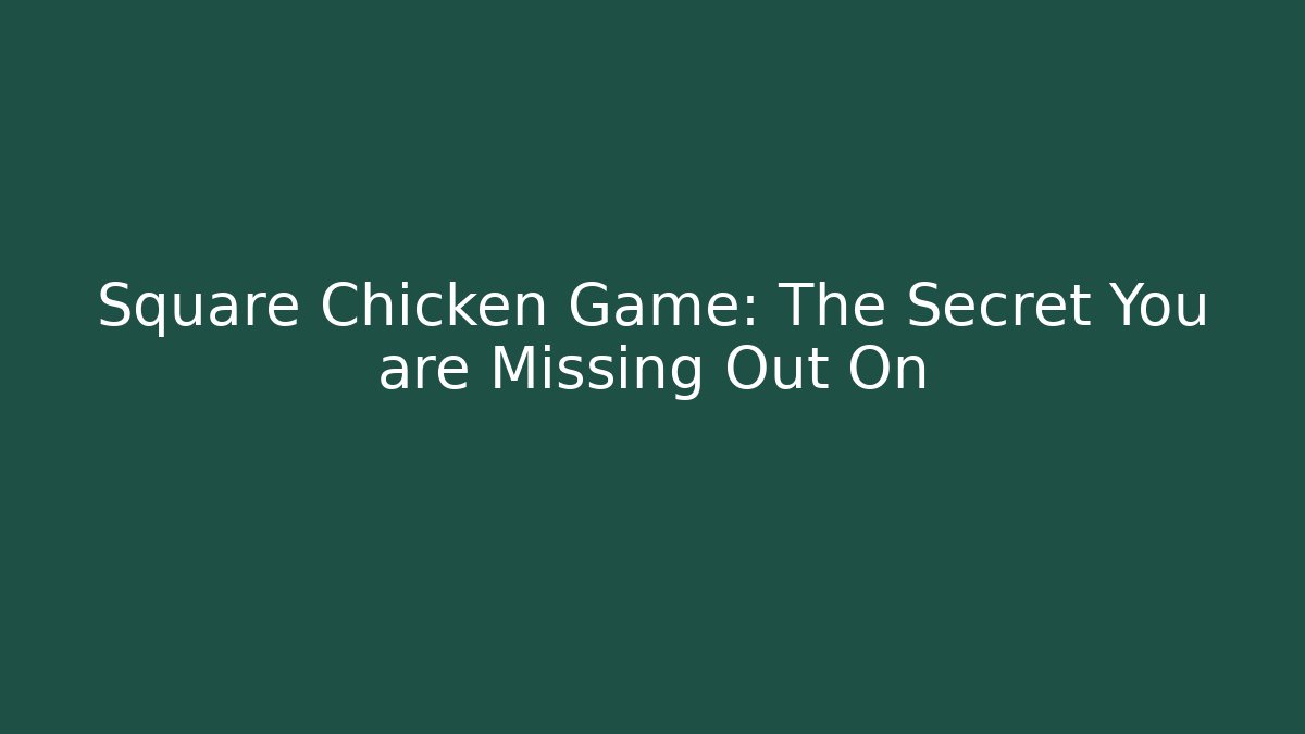 Square Chicken Game: The Secret You are Missing Out On