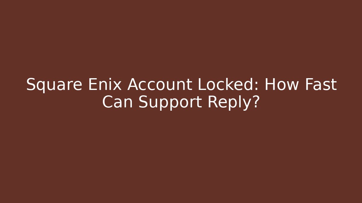 Square Enix Account Locked: How Fast Can Support Reply?