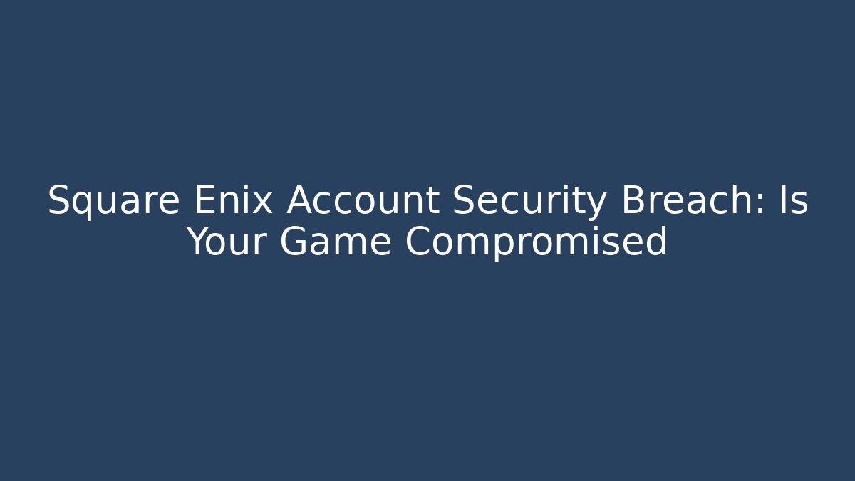 Square Enix Account Security Breach: Is Your Game Compromised