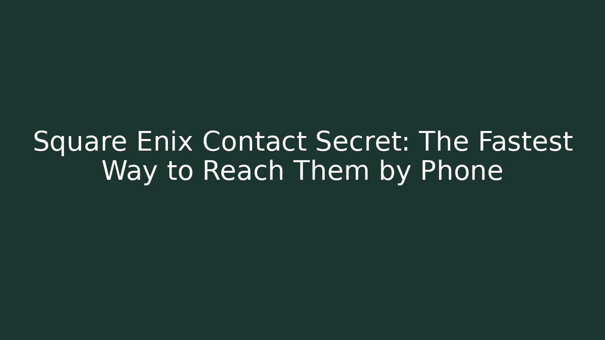 Square Enix Contact Secret: The Fastest Way to Reach Them by Phone