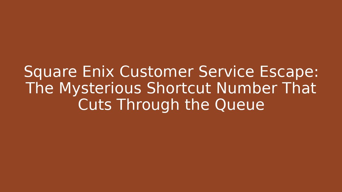 Square Enix Customer Service Escape: The Mysterious Shortcut Number That Cuts Through the Queue