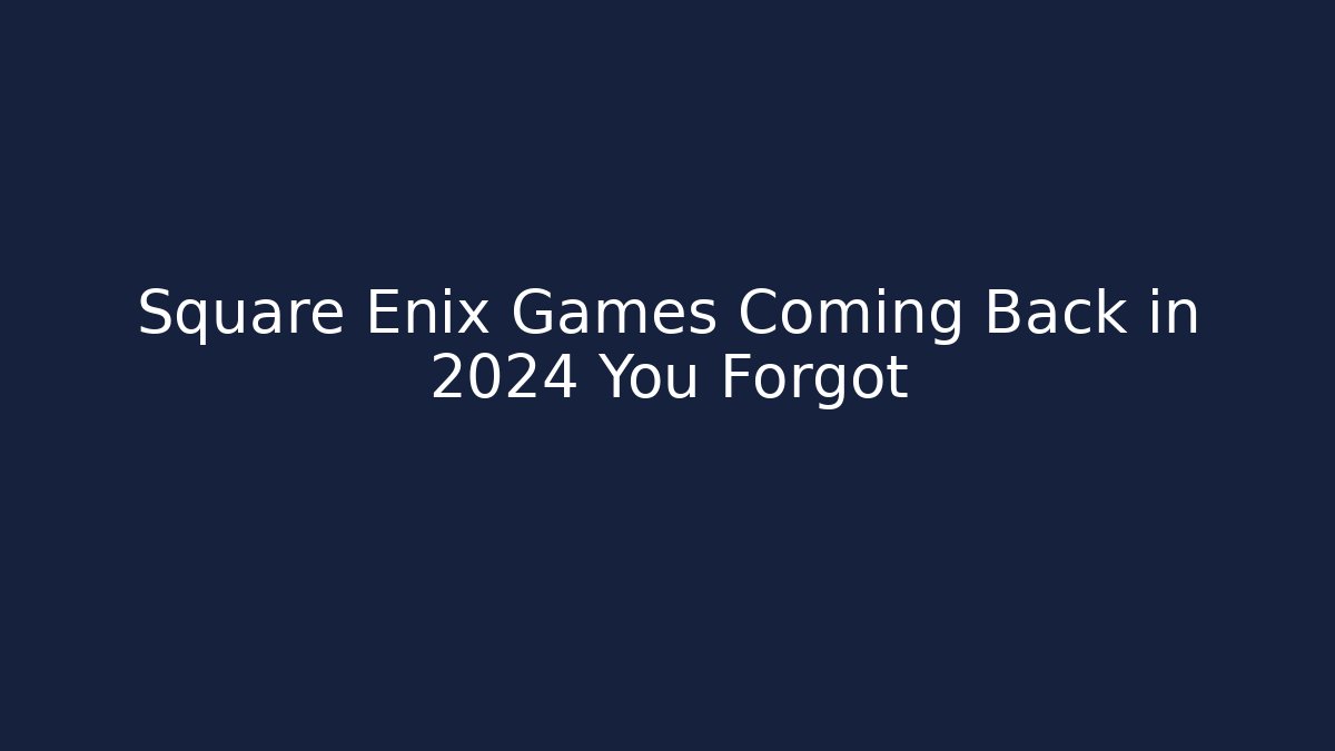 Square Enix Games Coming Back in 2024 You Forgot - Critter Realm