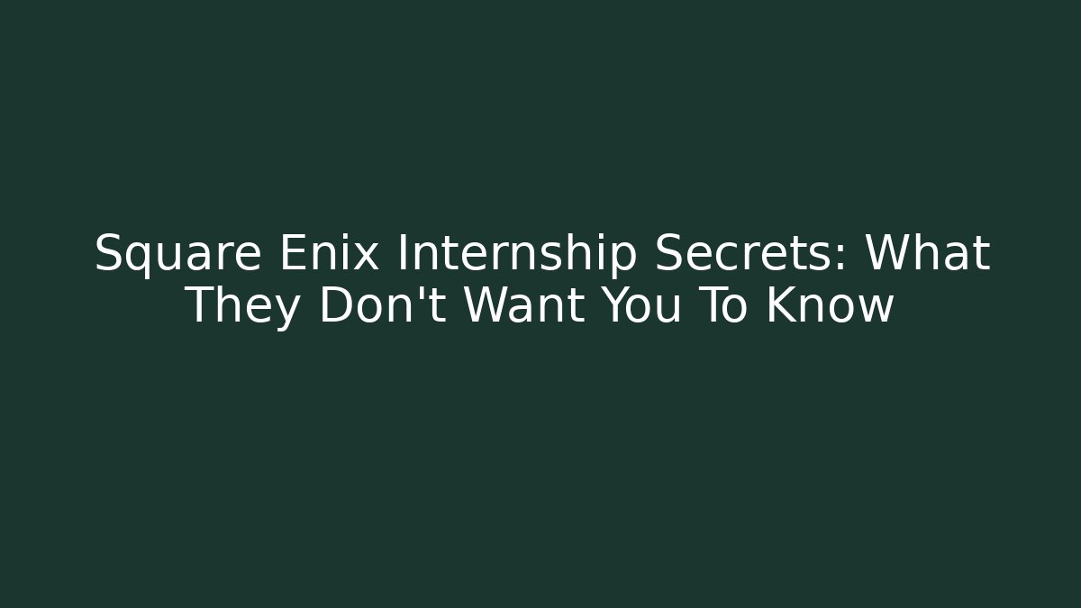 Square Enix Internship Secrets: What They Don’t Want You To Know