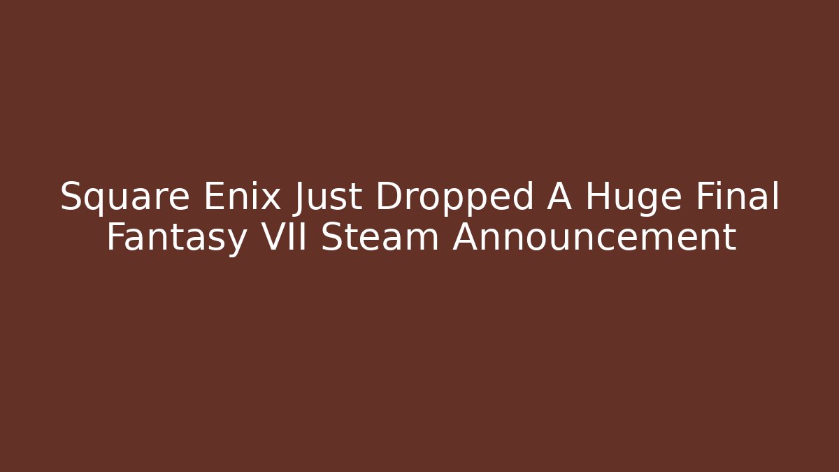 Square Enix Just Dropped A Huge Final Fantasy VII Steam Announcement