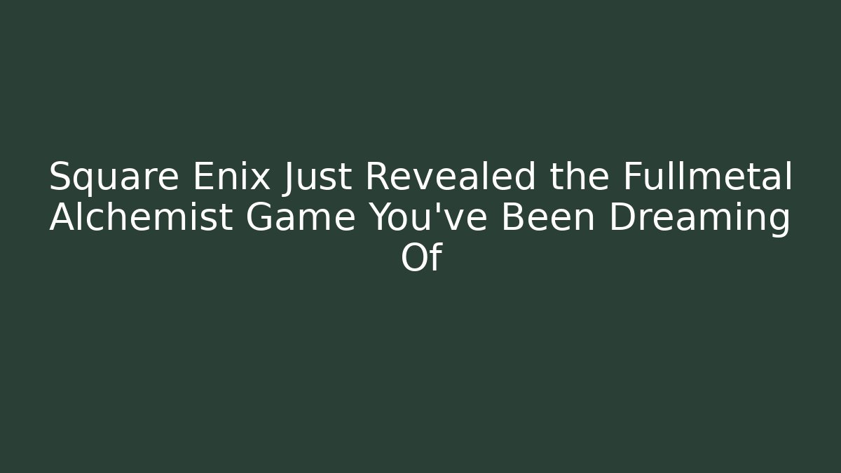 Square Enix Just Revealed the Fullmetal Alchemist Game You’ve Been Dreaming Of