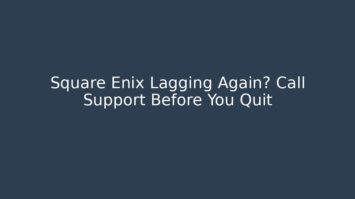 Square Enix Lagging Again? Call Support Before You Quit