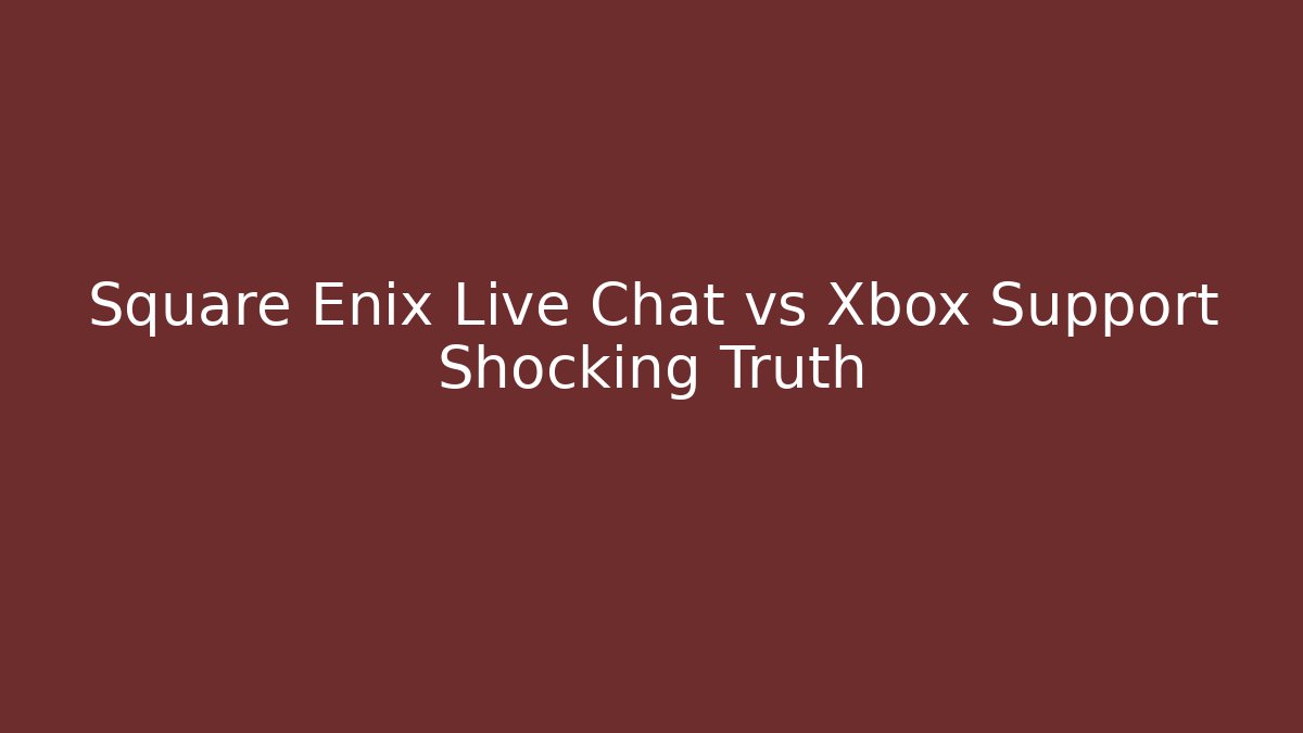 Square Enix Live Chat vs Xbox Support Shocking Truth