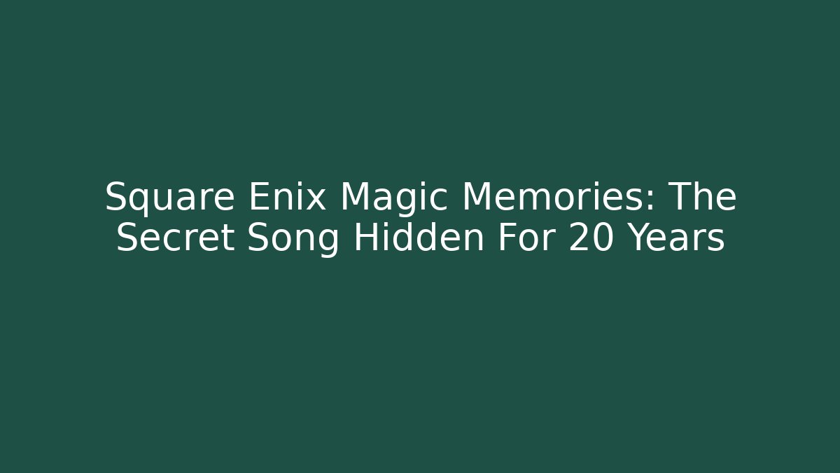 Square Enix Magic Memories: The Secret Song Hidden For 20 Years