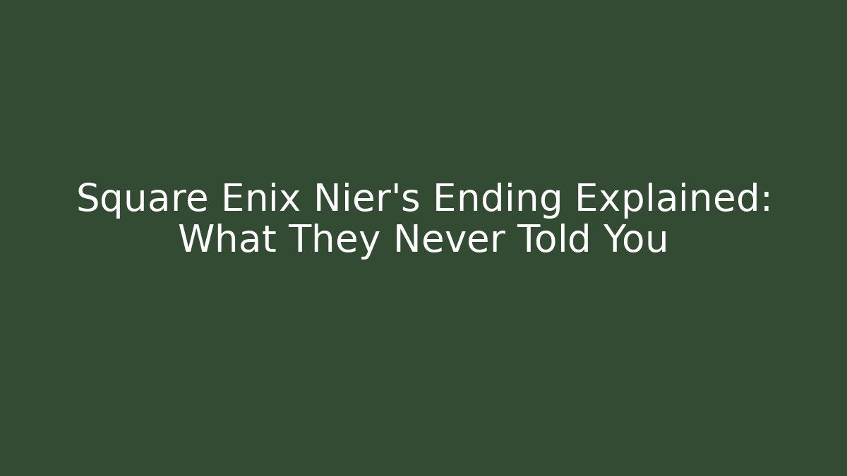 Square Enix Nier's Ending Explained: What They Never Told You