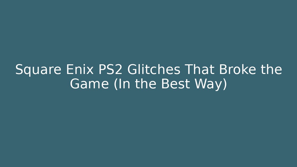Square Enix PS2 Glitches That Broke the Game (In the Best Way)