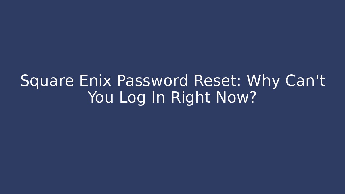 Square Enix Password Reset: Why Can't You Log In Right Now?