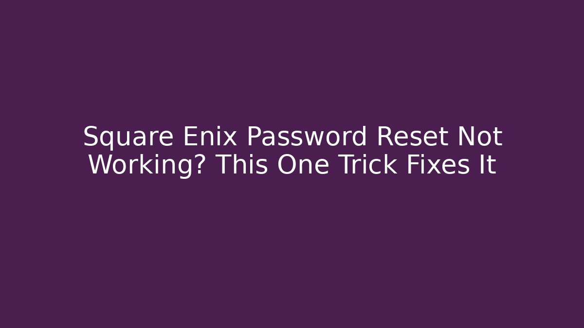 Square Enix Password Reset Not Working? This One Trick Fixes It