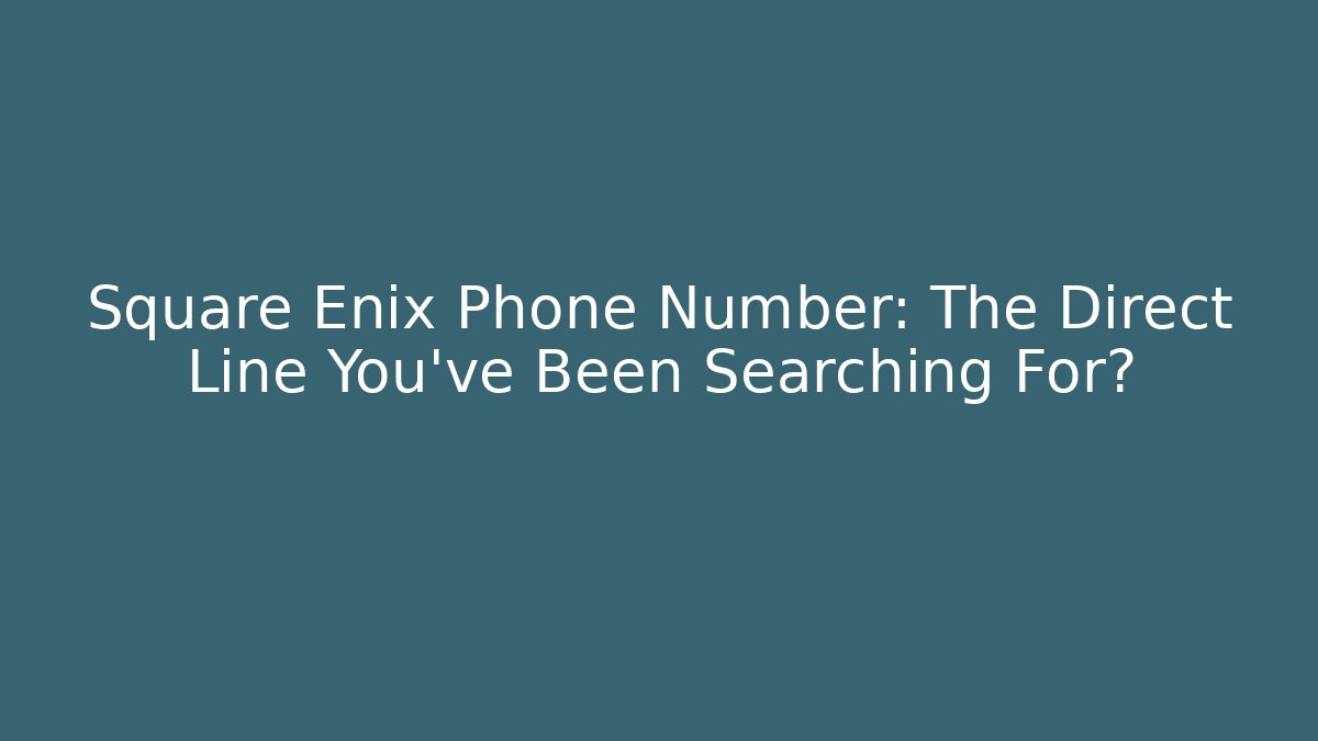 Square Enix Phone Number: The Direct Line You've Been Searching For?