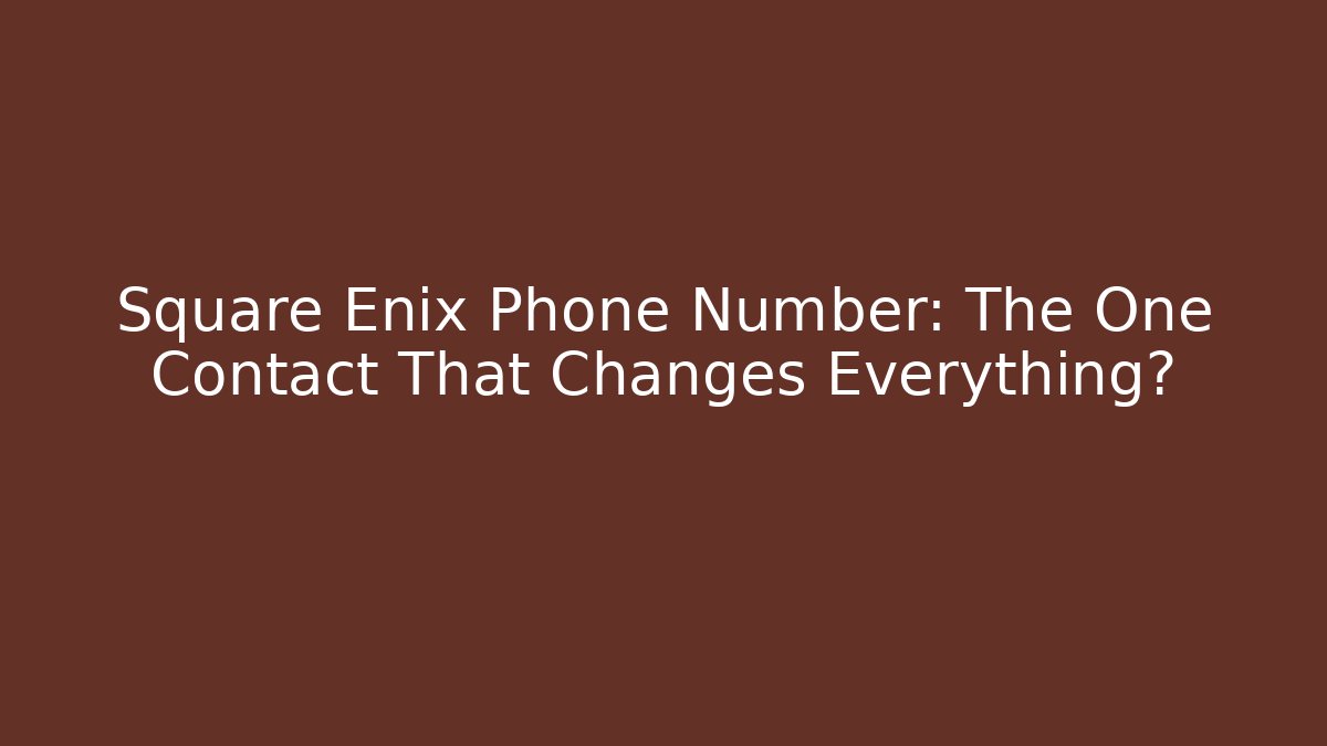 Square Enix Phone Number: The One Contact That Changes Everything?