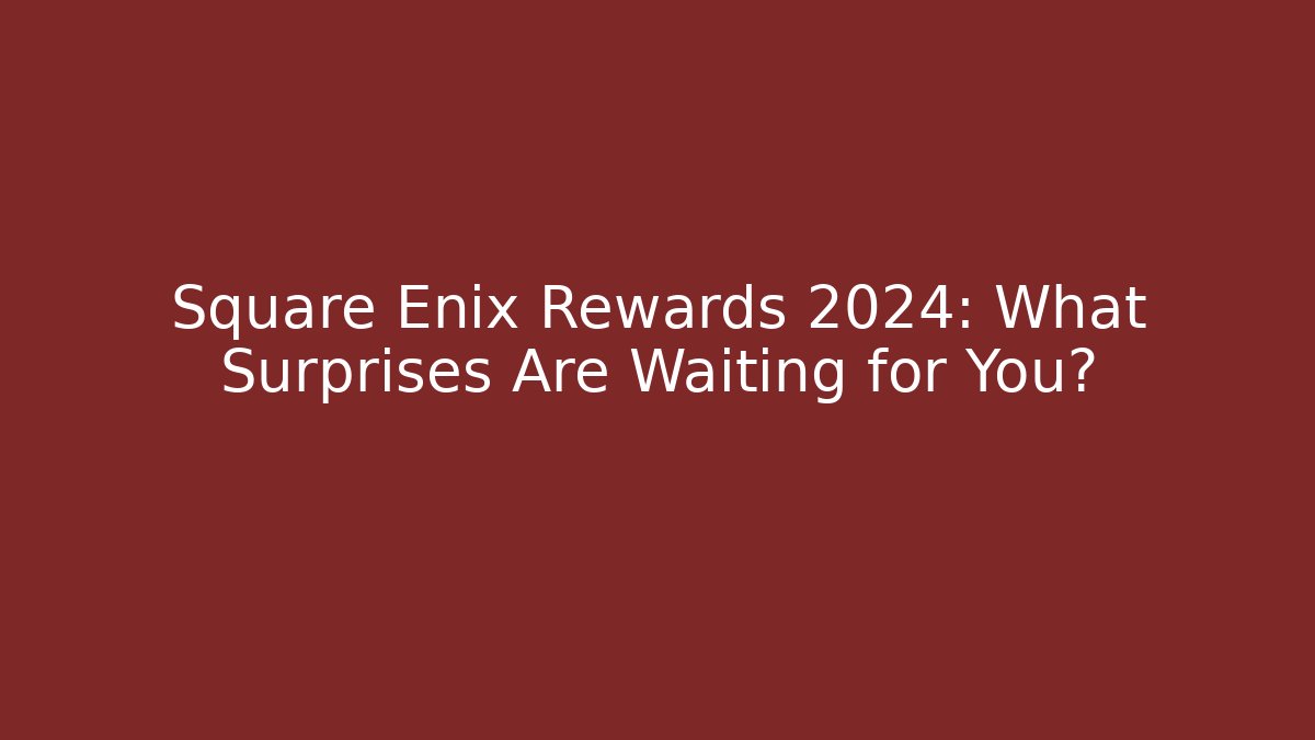 Square Enix Rewards 2024: What Surprises Are Waiting for You?