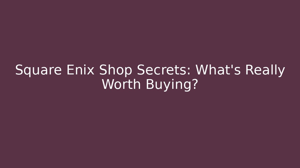 Square Enix Shop Secrets: What's Really Worth Buying?
