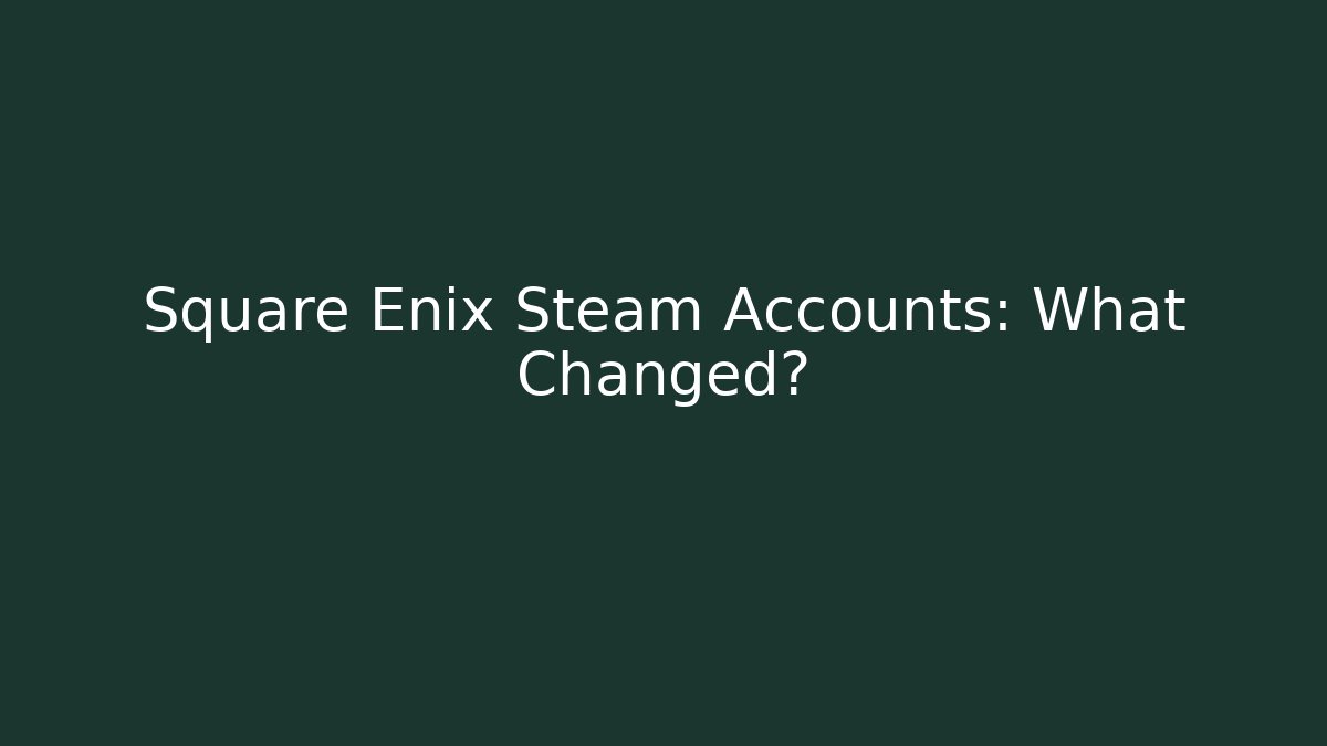 Square Enix Steam Accounts: What Changed?