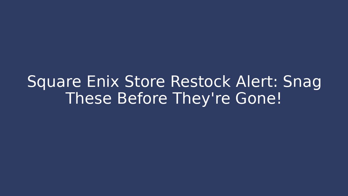 Square Enix Store Restock Alert: Snag These Before They're Gone!