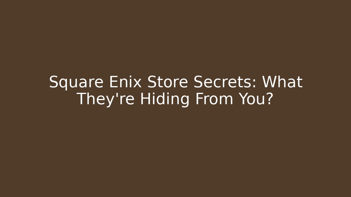 Square Enix Store Secrets: What They're Hiding From You?