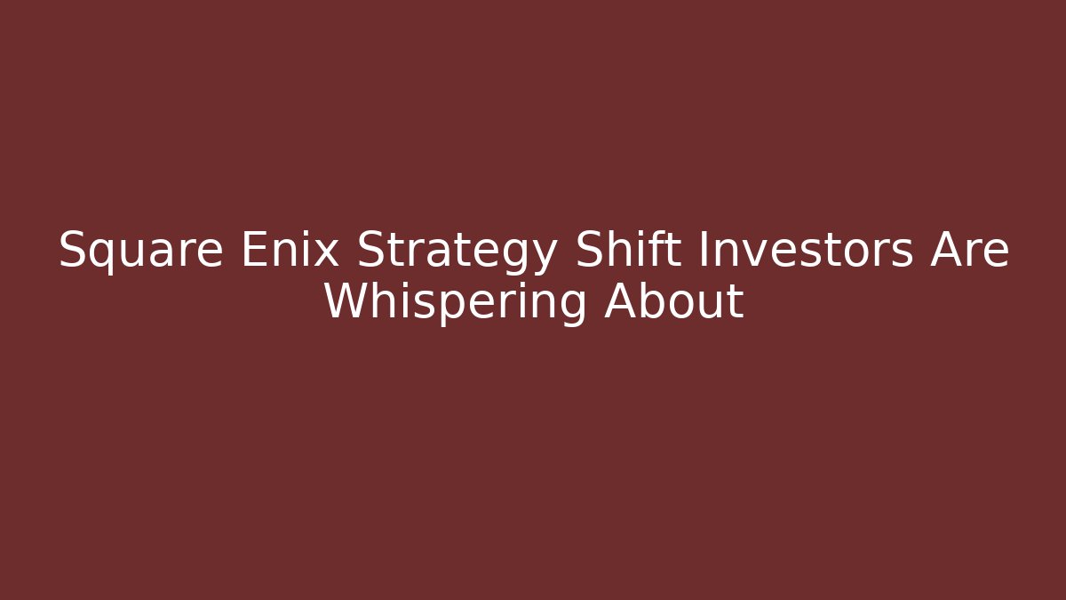Square Enix Strategy Shift Investors Are Whispering About