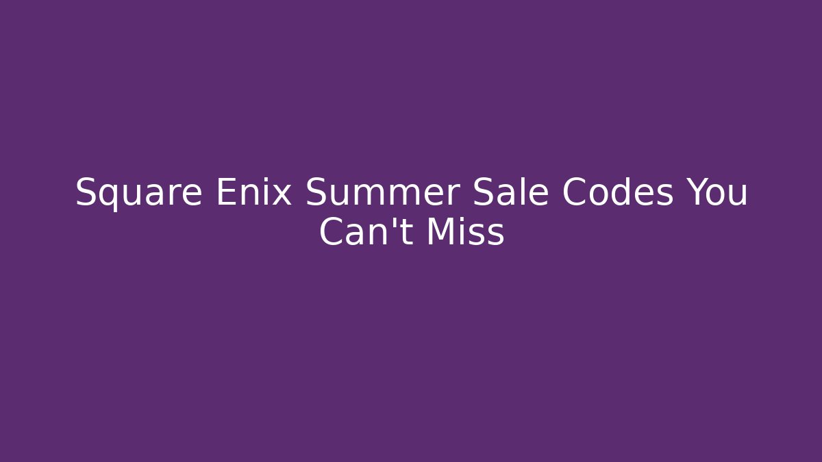 Square Enix Summer Sale Codes You Can't Miss