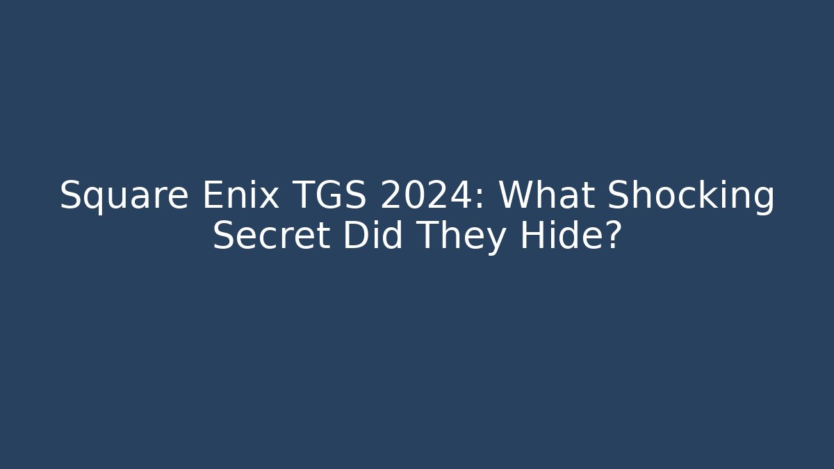 Square Enix TGS 2024: What Shocking Secret Did They Hide?