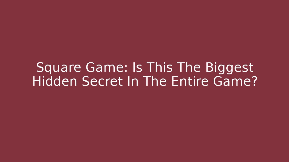 Square Game: Is This The Biggest Hidden Secret In The Entire Game?