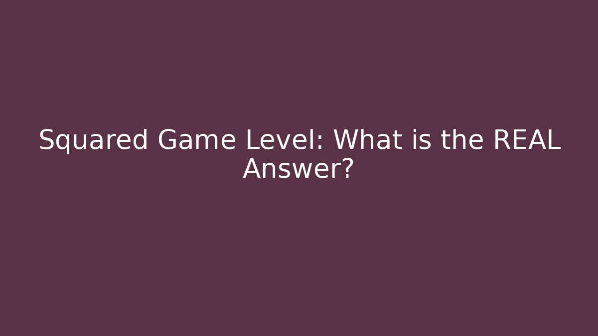 Squared Game Level: What is the REAL Answer?