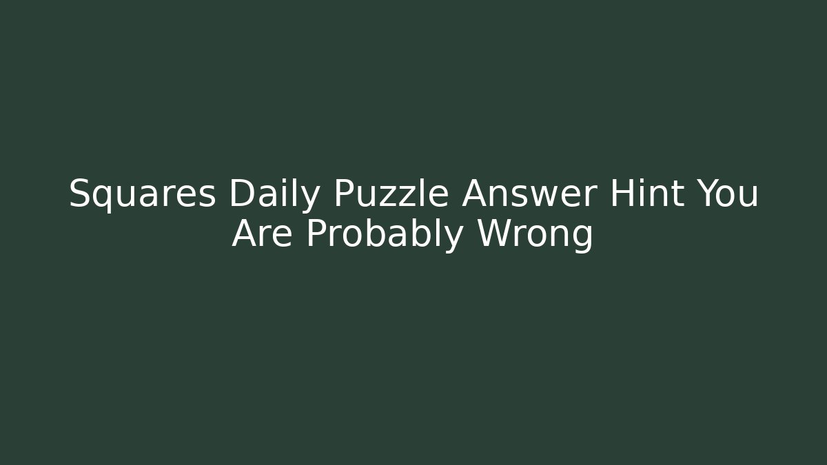 Squares Daily Puzzle Answer Hint You Are Probably Wrong - Critter Realm
