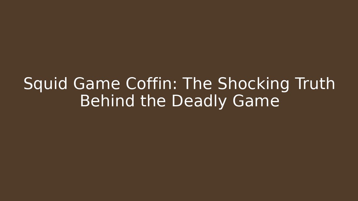 Squid Game Coffin: The Shocking Truth Behind the Deadly Game