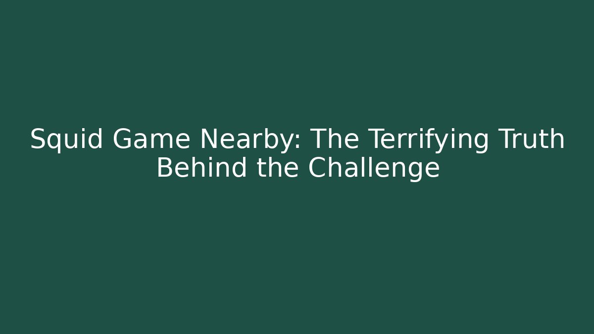 Squid Game Nearby: The Terrifying Truth Behind the Challenge