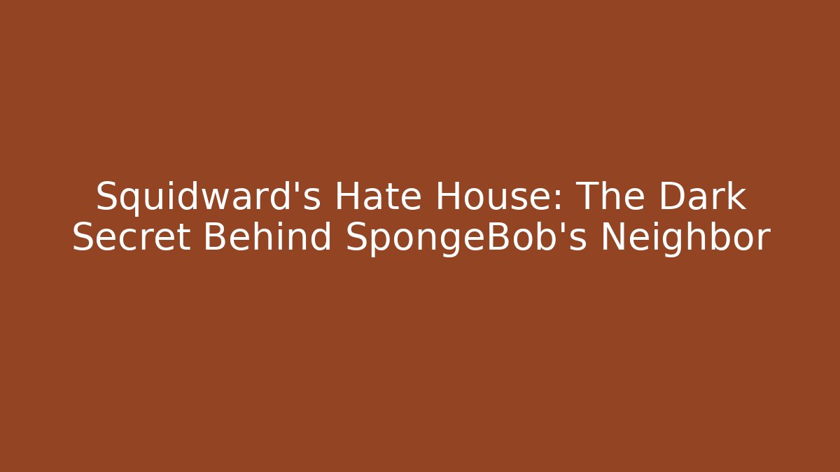 Squidward's Hate House: The Dark Secret Behind SpongeBob's Neighbor - Critter Realm