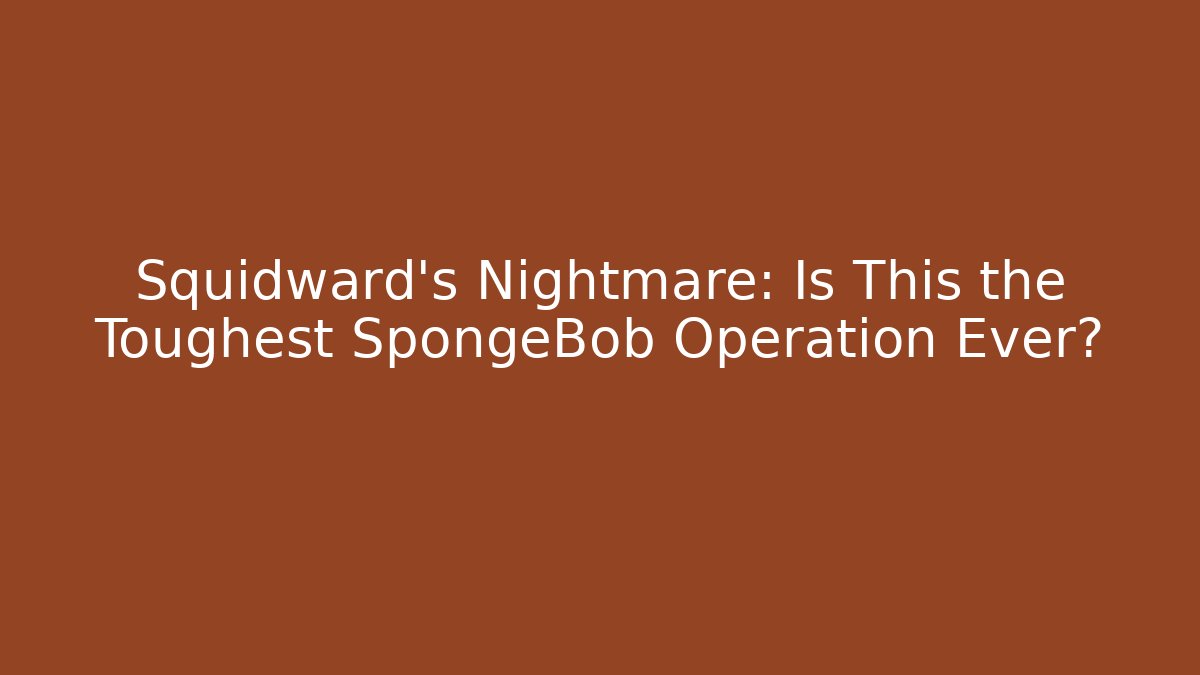 Squidward's Nightmare: Is This the Toughest SpongeBob Operation Ever?