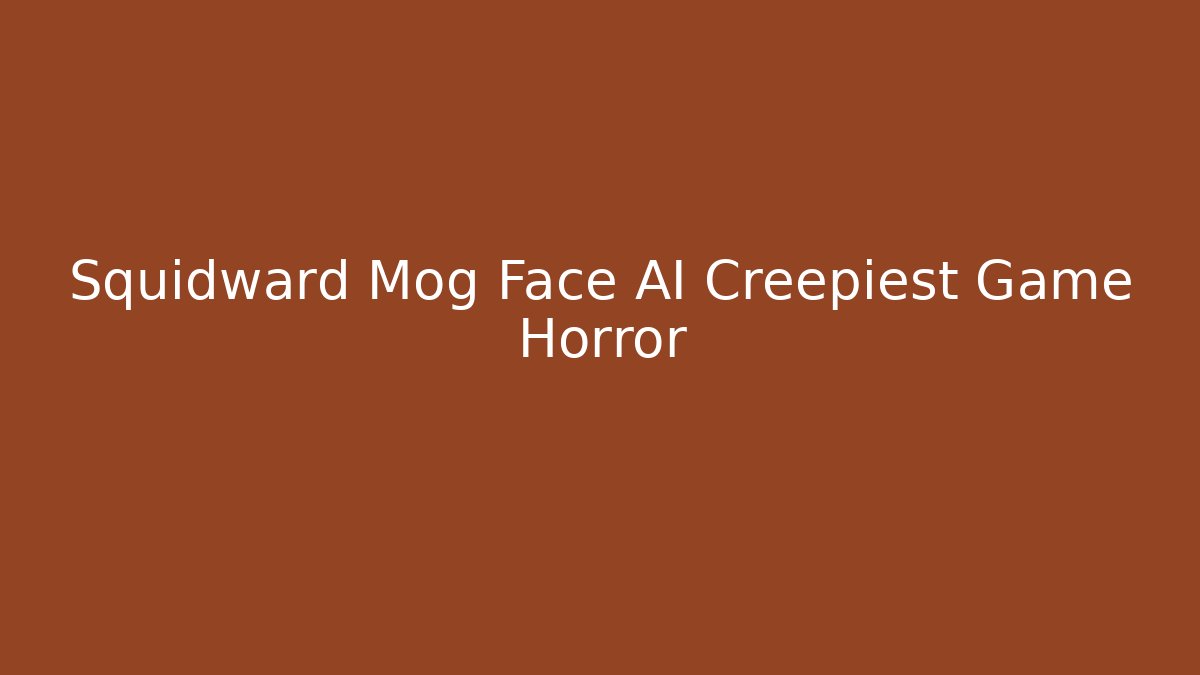 Squidward Mog Face AI Creepiest Game Horror