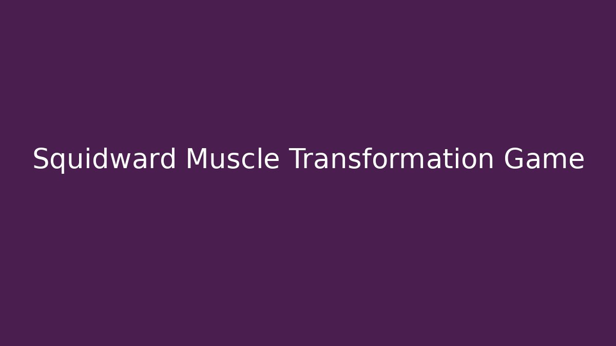 Squidward Muscle Transformation Game