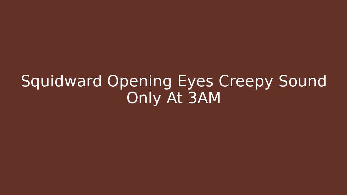 Squidward Opening Eyes Creepy Sound Only At 3AM
