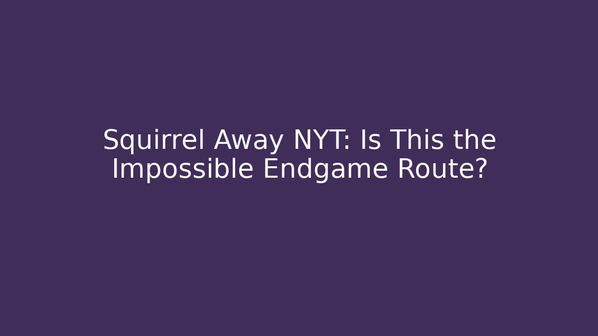 Squirrel Away NYT: Is This the Impossible Endgame Route?