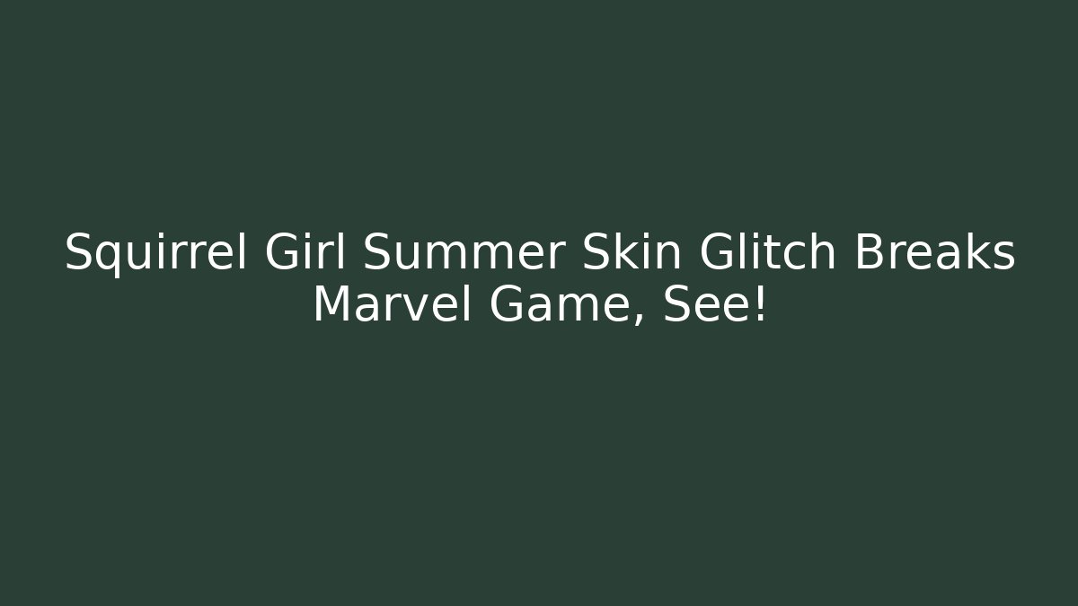 Squirrel Girl Summer Skin Glitch Breaks Marvel Game, See!