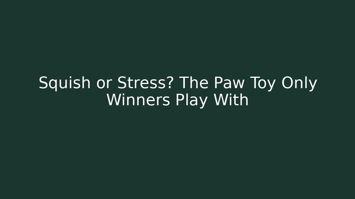 Squish or Stress? The Paw Toy Only Winners Play With