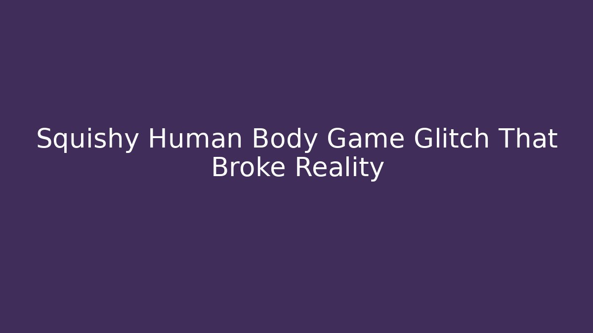Squishy Human Body Game Glitch That Broke Reality