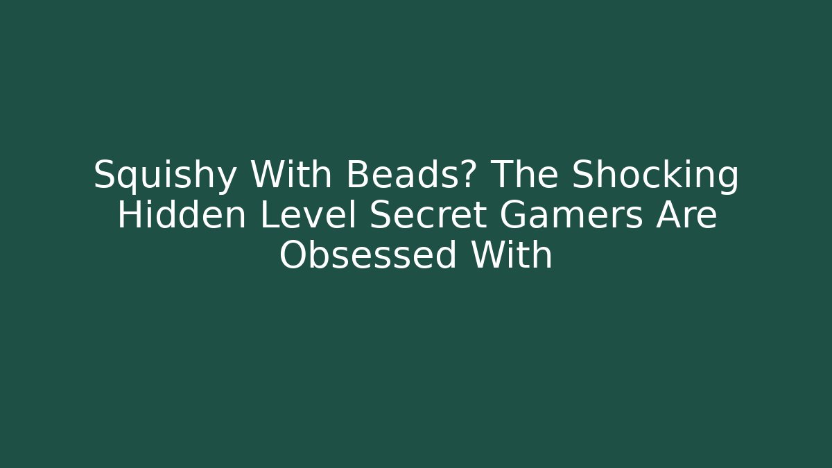 Squishy With Beads? The Shocking Hidden Level Secret Gamers Are Obsessed With