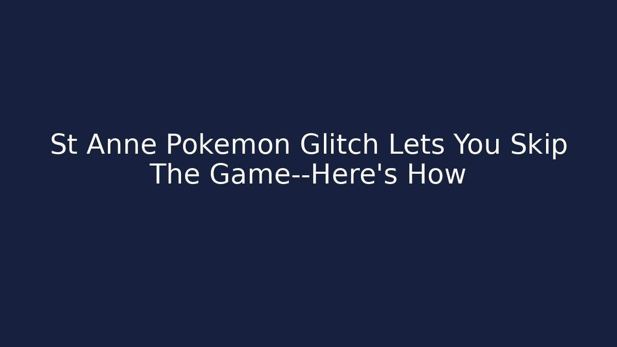 St Anne Pokémon Glitch Lets You Skip The Game—Here's How