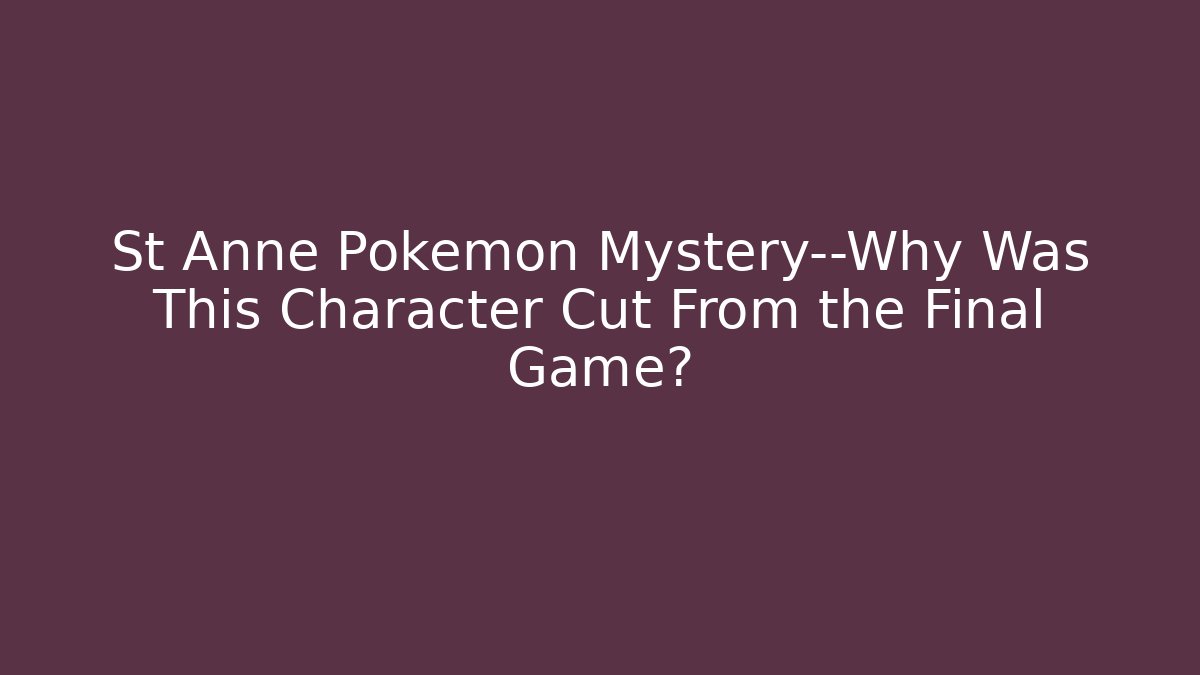 St Anne Pokémon Mystery—Why Was This Character Cut From the Final Game?