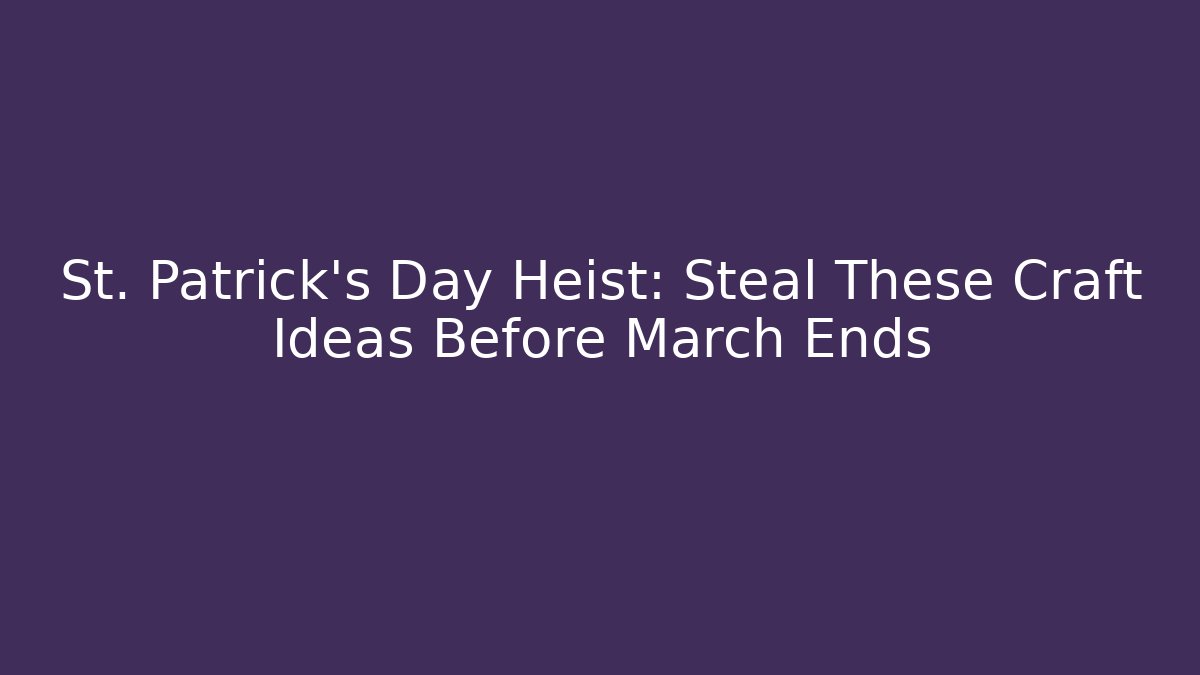 St. Patrick’s Day Heist: Steal These Craft Ideas Before March Ends