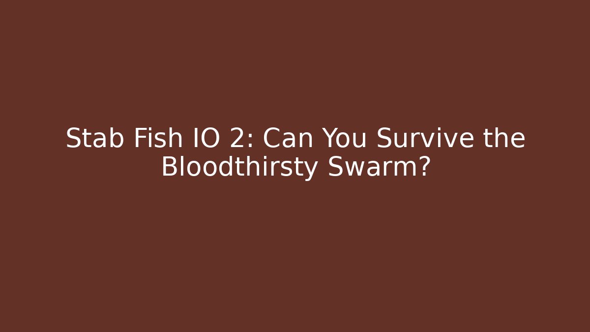 Stab Fish IO 2: Can You Survive the Bloodthirsty Swarm?